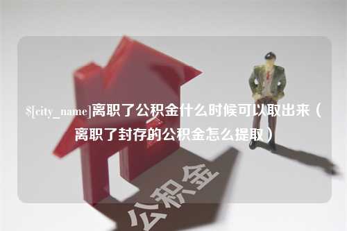 泰州离职了公积金什么时候可以取出来（离职了封存的公积金怎么提取）