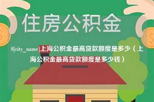 泰州上海公积金最高贷款额度是多少（上海公积金最高贷款额度是多少钱）